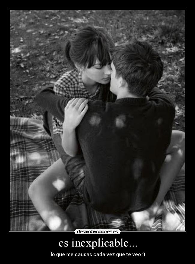 es inexplicable... - lo que me causas cada vez que te veo :)