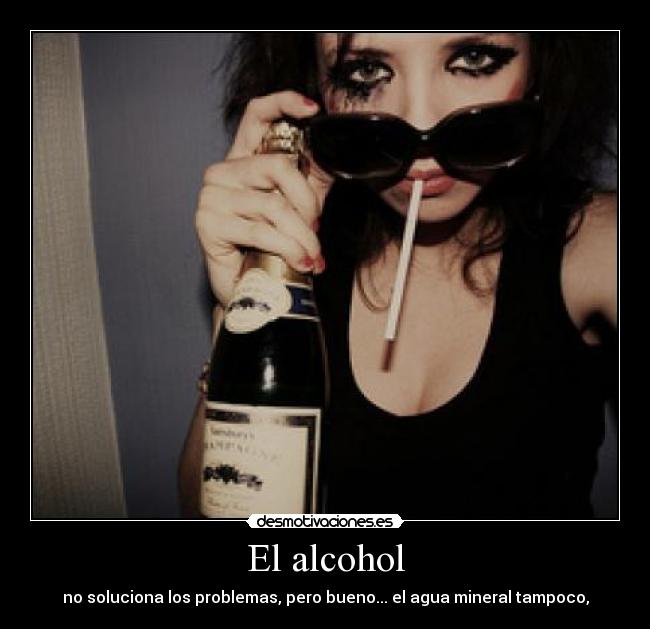El alcohol - no soluciona los problemas, pero bueno... el agua mineral tampoco,