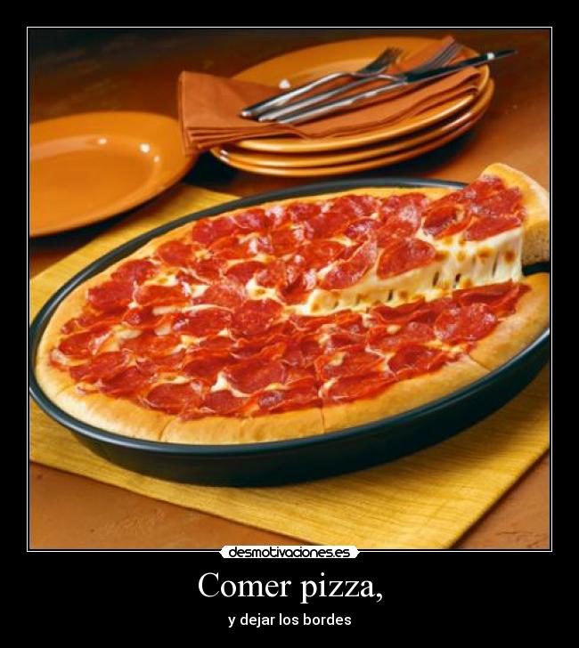 Comer pizza, - y dejar los bordes