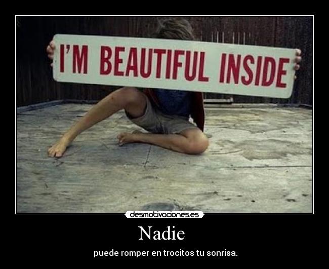 Nadie - puede romper en trocitos tu sonrisa.