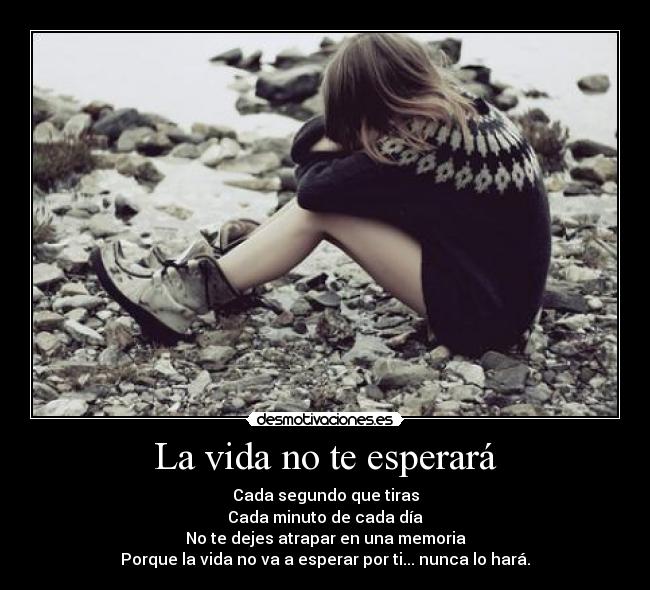 La vida no te esperará - Cada segundo que tiras
Cada minuto de cada día
No te dejes atrapar en una memoria
Porque la vida no va a esperar por ti... nunca lo hará.