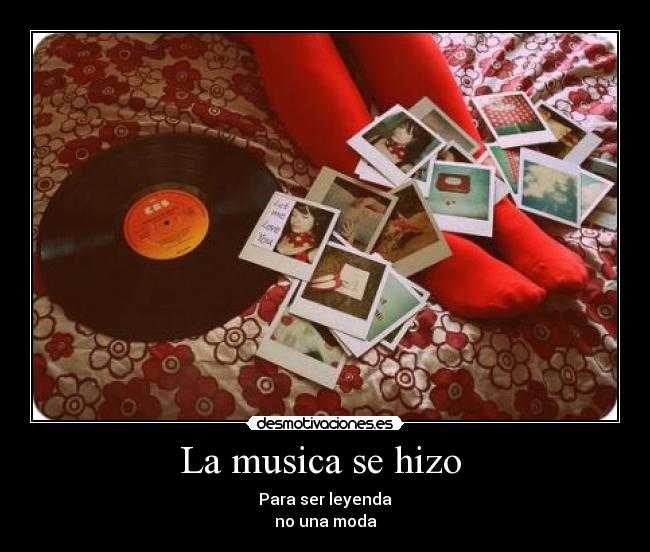 La musica se hizo - Para ser leyenda
no una moda