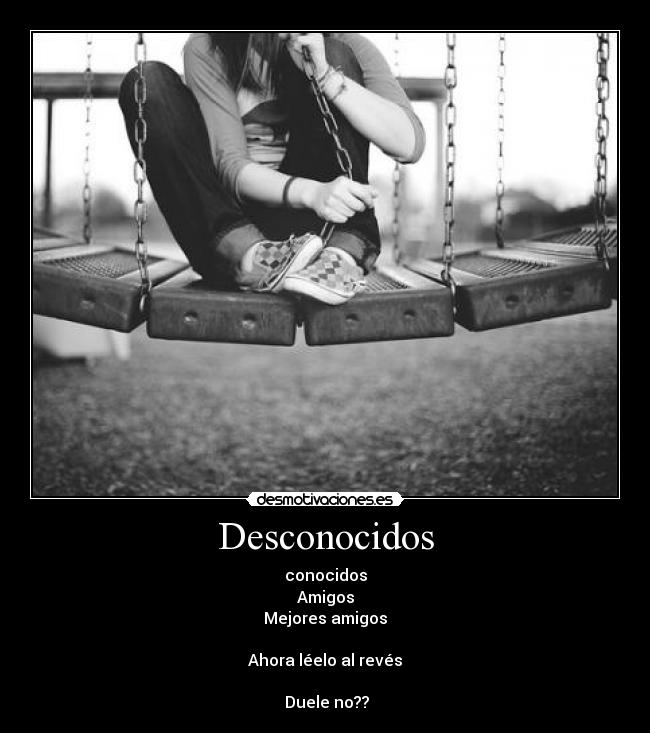 Desconocidos - conocidos
Amigos
Mejores amigos
Ahora léelo al revés
Duele no??