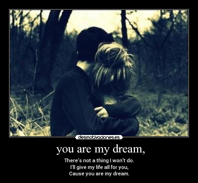  you are my dream, - Theres not a thing I wont do.
Ill give my life all for you,
Cause you are my dream.
