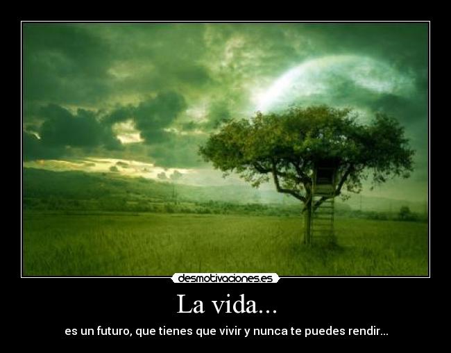 La vida... - es un futuro, que tienes que vivir y nunca te puedes rendir...