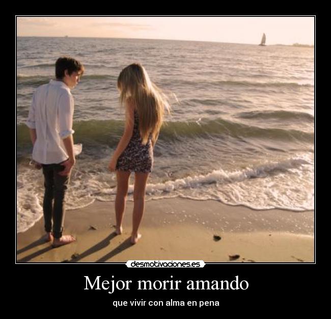 Mejor morir amando - que vivir con alma en pena