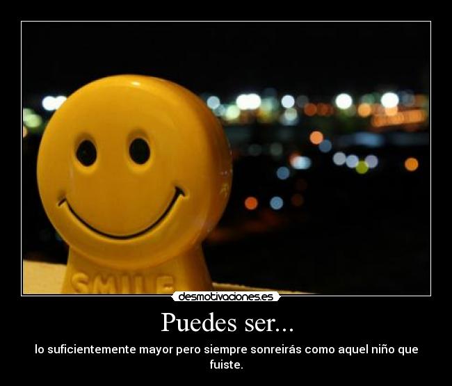 Puedes ser... - lo suficientemente mayor pero siempre sonreirás como aquel niño que fuiste.