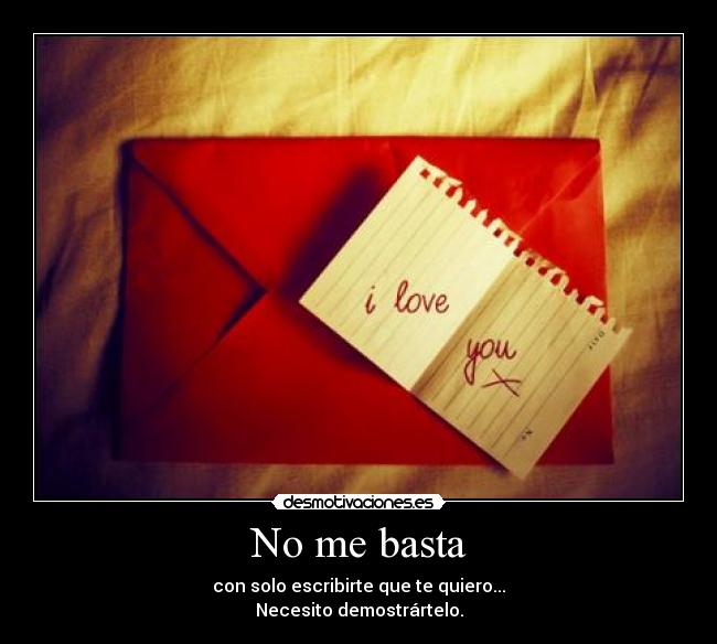 No me basta - con solo escribirte que te quiero...
Necesito demostrártelo.