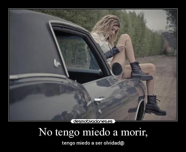 No tengo miedo a morir, - tengo miedo a ser olvidad@