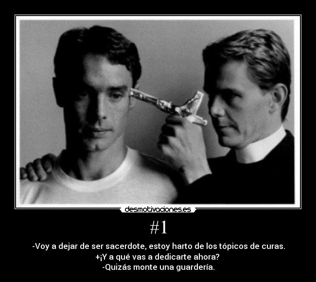 #1 - -Voy a dejar de ser sacerdote, estoy harto de los tópicos de curas.
+¡Y a qué vas a dedicarte ahora? 
-Quizás monte una guardería.