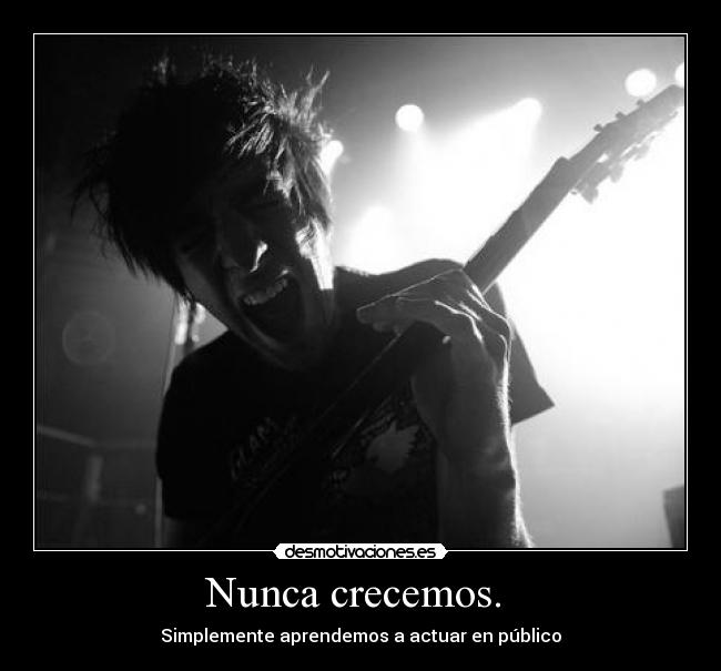 Nunca crecemos.  - 