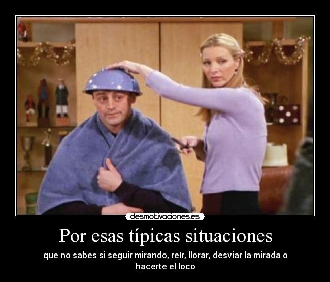 Por esas típicas situaciones - que no sabes si seguir mirando, reír, llorar, desviar la mirada o hacerte el loco