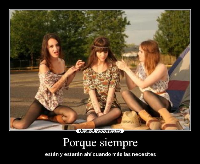 Porque siempre - están y estarán ahí cuando más las necesites