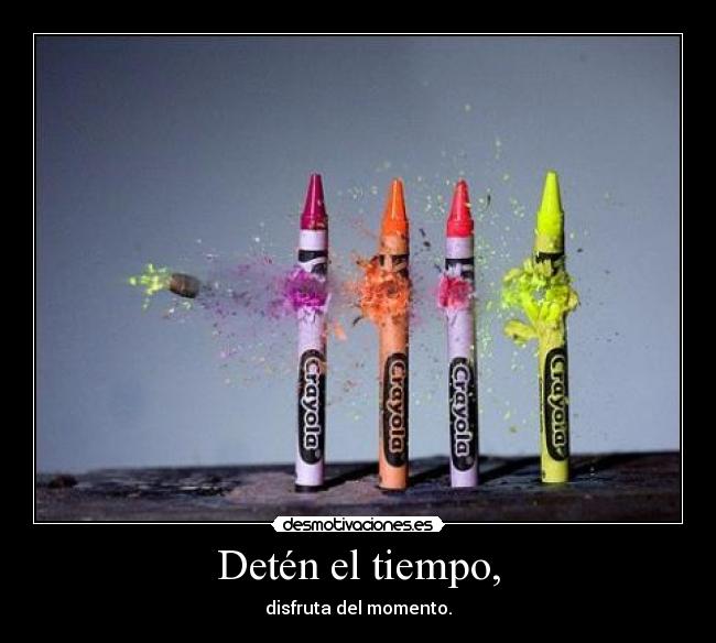Detén el tiempo, - disfruta del momento.