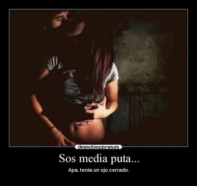 Sos media puta... -