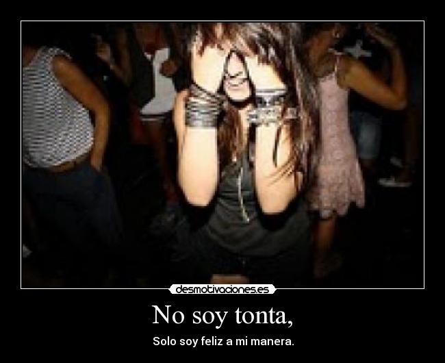 No soy tonta, - Solo soy feliz a mi manera.