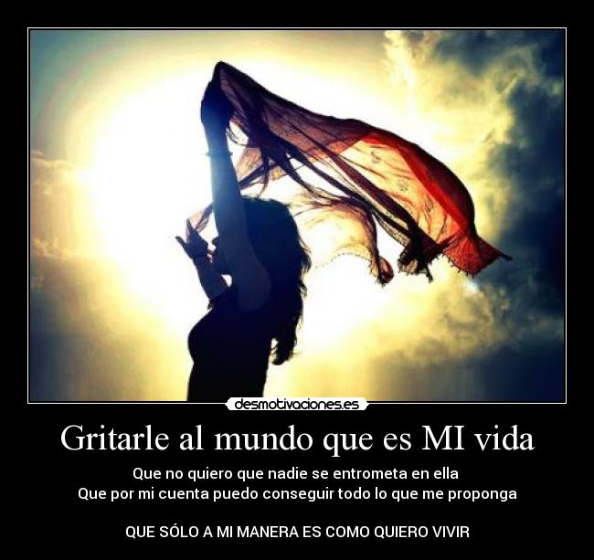 Gritarle al mundo que es MI vida -