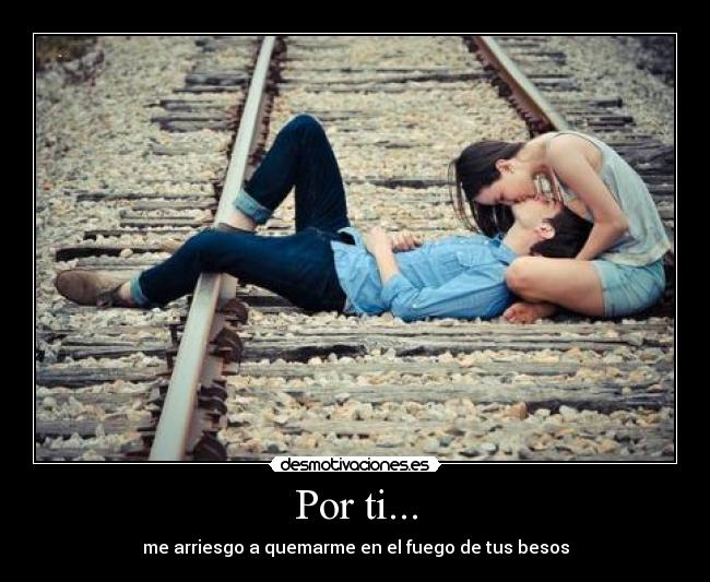 Por ti... - me arriesgo a quemarme en el fuego de tus besos