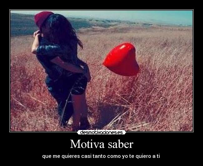 Motiva saber - que me quieres casi tanto como yo te quiero a ti 