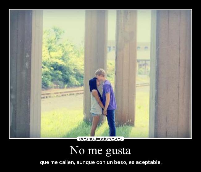No me gusta - que me callen, aunque con un beso, es aceptable.