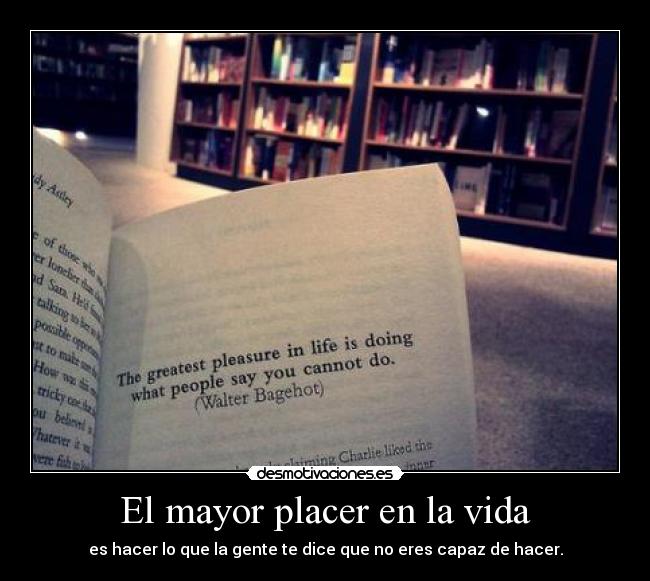 El mayor placer en la vida - es hacer lo que la gente te dice que no eres capaz de hacer.