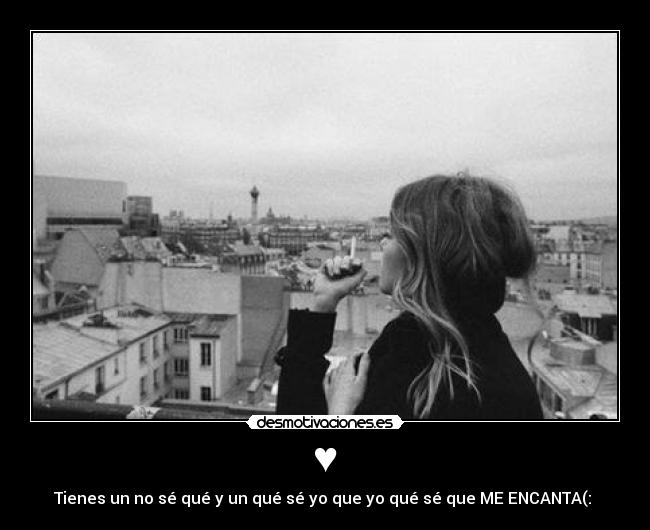 ♥ - Tienes un no sé qué y un qué sé yo que yo qué sé que ME ENCANTA(: 