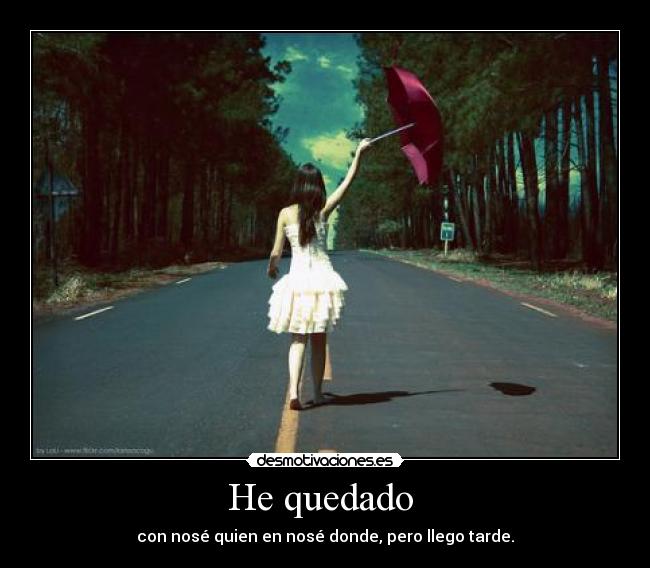 He quedado  - con nosé quien en nosé donde, pero llego tarde.