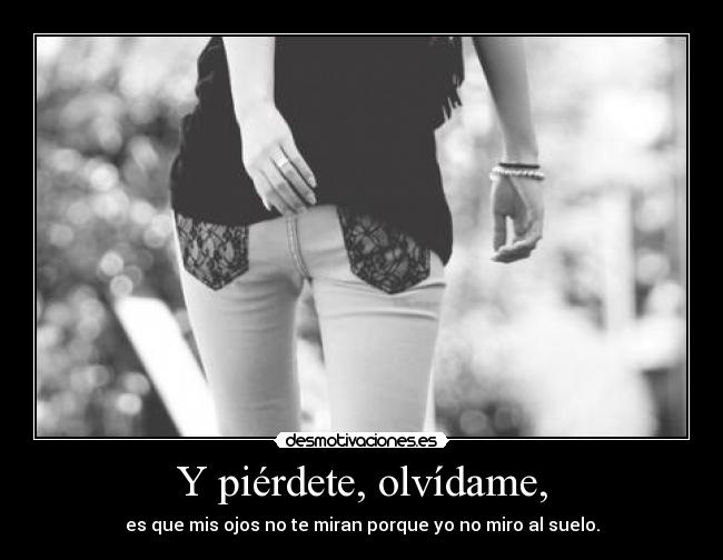 Y piérdete, olvídame, -
