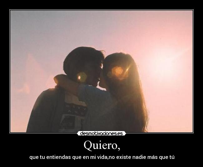 Quiero, -