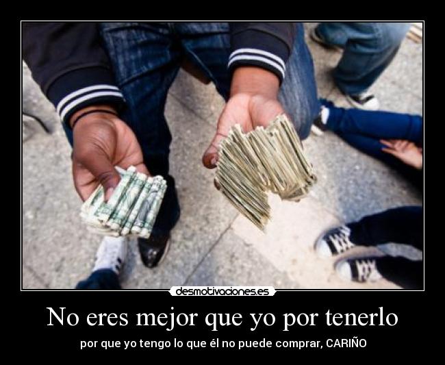 No eres mejor que yo por tenerlo - 