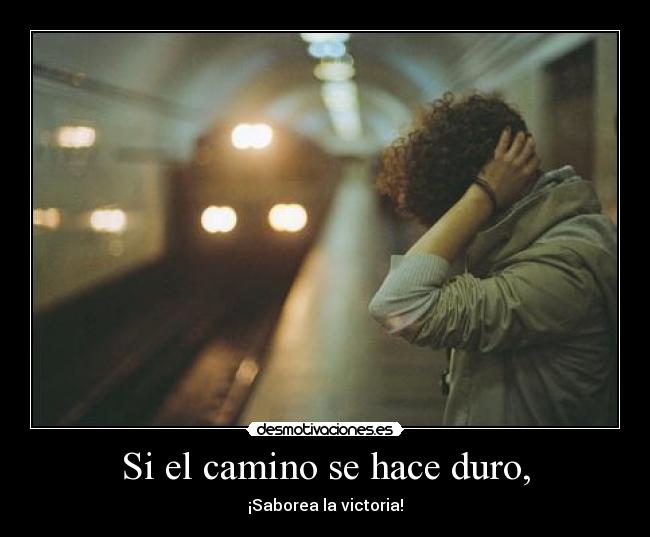 Si el camino se hace duro, -
