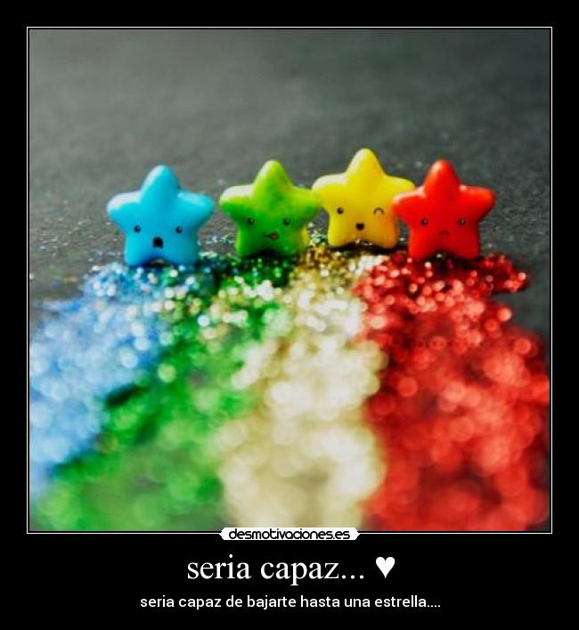 seria capaz... ♥ - seria capaz de bajarte hasta una estrella....