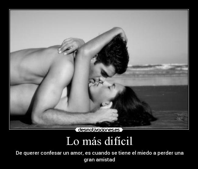Lo más difícil - De querer confesar un amor, es cuando se tiene el miedo a perder una gran amistad