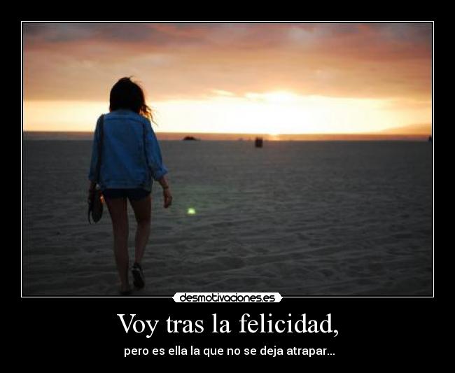 Voy tras la felicidad, - pero es ella la que no se deja atrapar...
