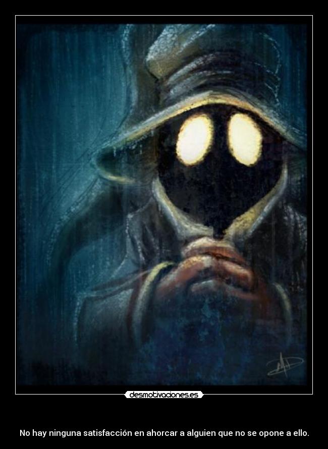- No hay ninguna satisfacción en ahorcar a alguien que no se opone a ello.