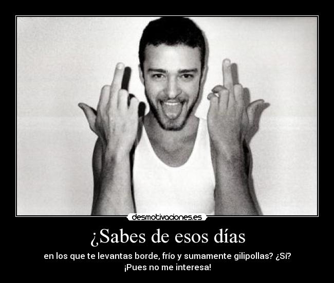 carteles sabes esos dias los que levantas borde frio sumamente gilipollas pues interesa desmotivaciones