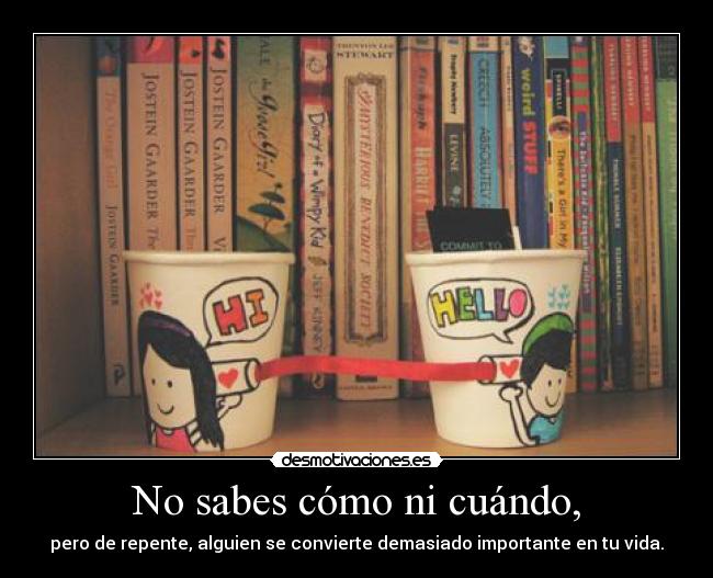 No sabes cómo ni cuándo, -