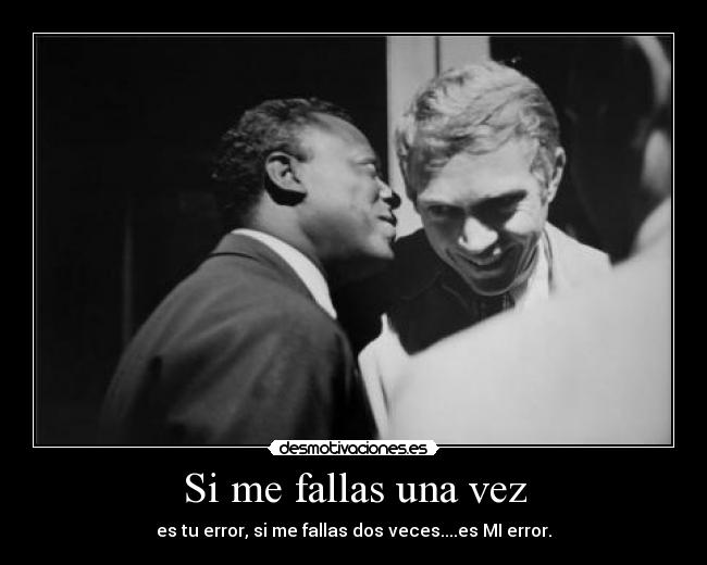 Si me fallas una vez - es tu error, si me fallas dos veces....es MI error.