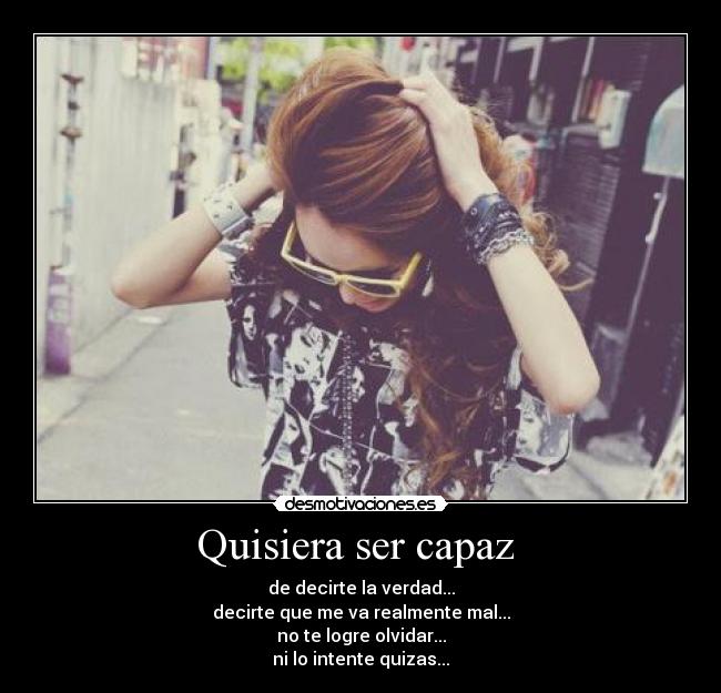 Quisiera ser capaz - de decirte la verdad...
decirte que me va realmente mal...
no te logre olvidar...
ni lo intente quizas...
