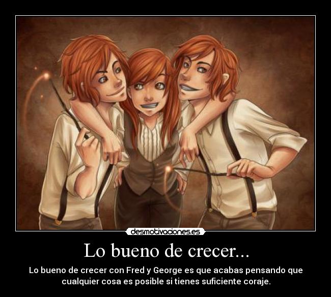 Lo bueno de crecer... - Lo bueno de crecer con Fred y George es que acabas pensando que
cualquier cosa es posible si tienes suficiente coraje.