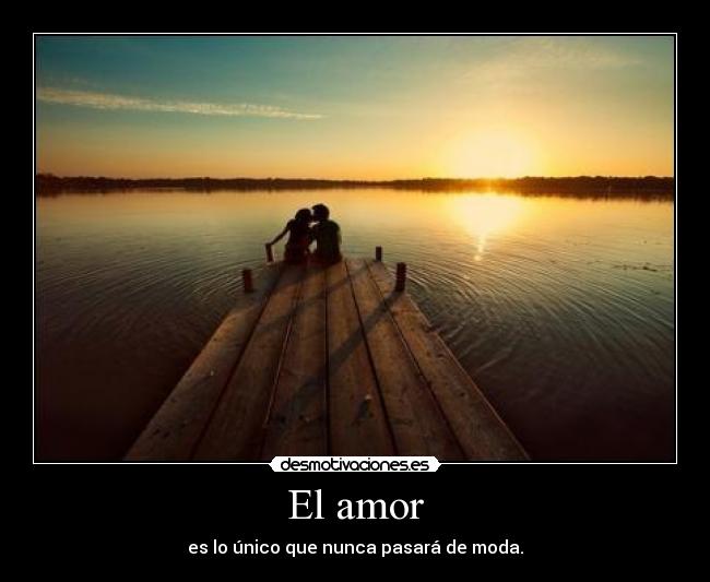 El amor - es lo único que nunca pasará de moda.