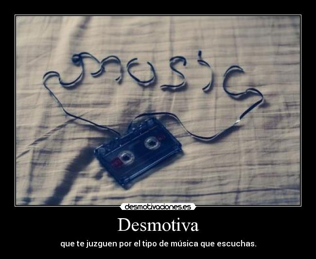 Desmotiva - que te juzguen por el tipo de música que escuchas.