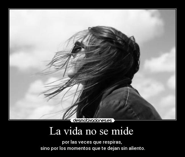 La vida no se mide  - por las veces que respiras, 
sino por los momentos que te dejan sin aliento.