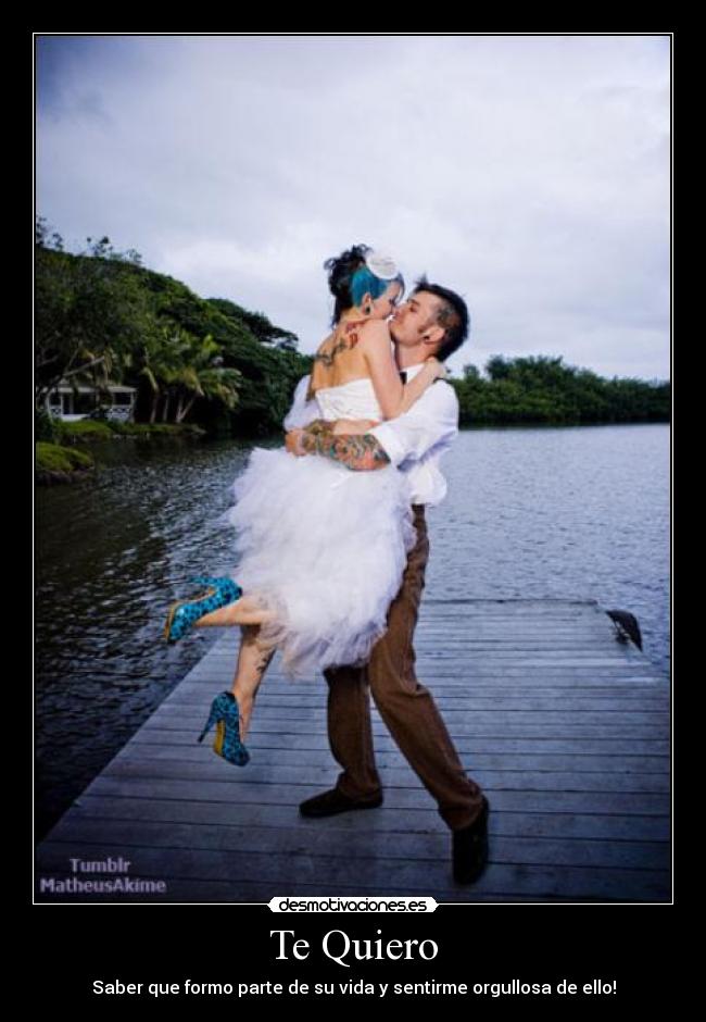 Te Quiero - Saber que formo parte de su vida y sentirme orgullosa de ello!