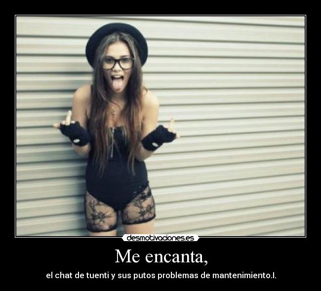 Me encanta, - el chat de tuenti y sus putos problemas de mantenimiento.I.