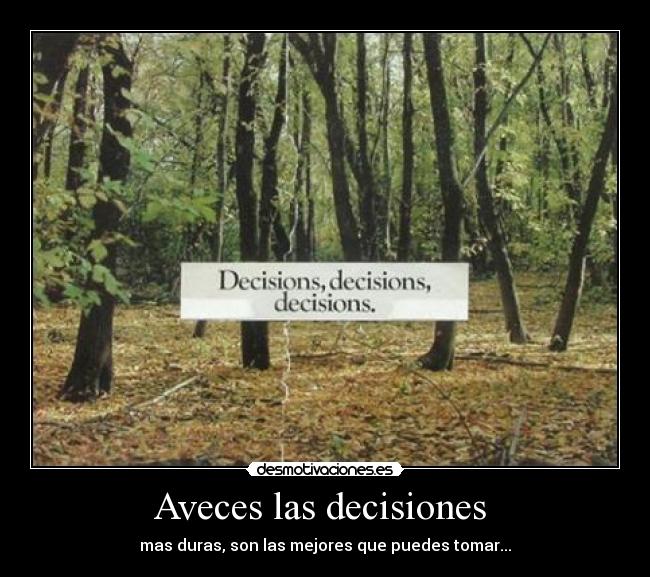 Aveces las decisiones  - mas duras, son las mejores que puedes tomar...