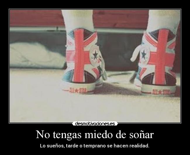 No tengas miedo de soñar - Lo sueños, tarde o temprano se hacen realidad.