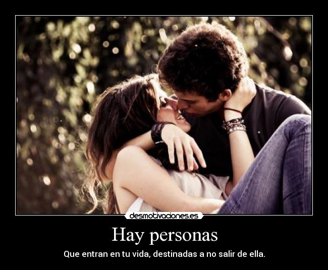 Hay personas - Que entran en tu vida, destinadas a no salir de ella.