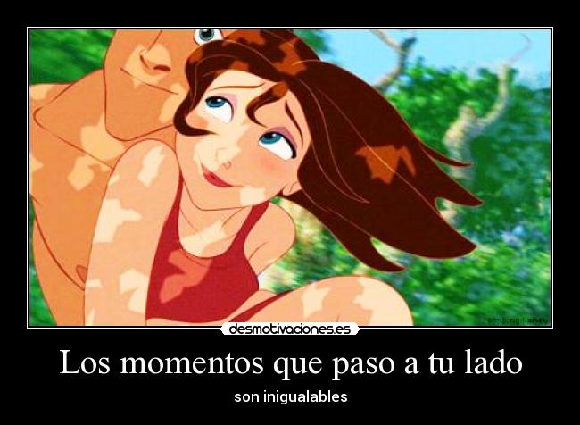 Los momentos que paso a tu lado - son inigualables