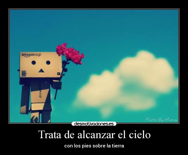 Trata de alcanzar el cielo - con los pies sobre la tierra